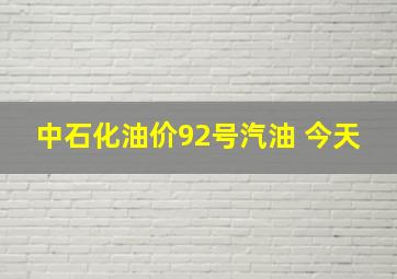 中石化油价92号汽油 今天